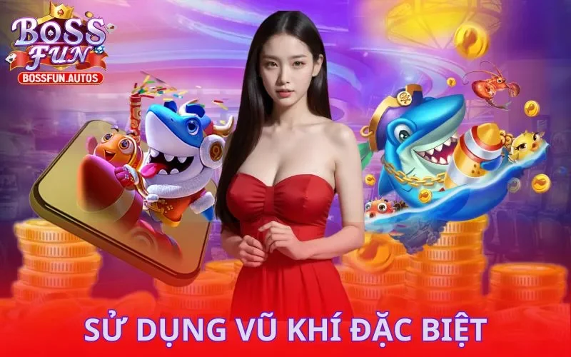 Dùng vũ khí đặc biệt phù hợp khi đến với Bắn Cá Phát Tài Bossfun