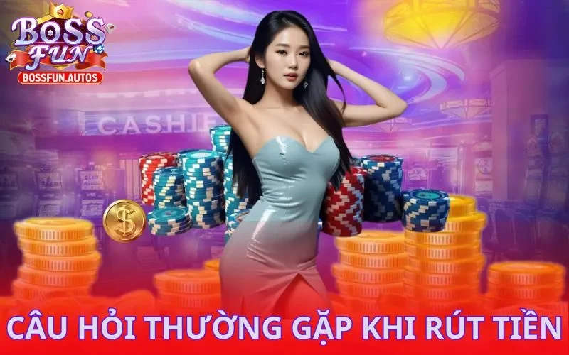 Câu hỏi thường gặp khi rút tiền Bossfun