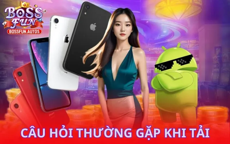 Câu hỏi thường gặp khi tải app Bossfun