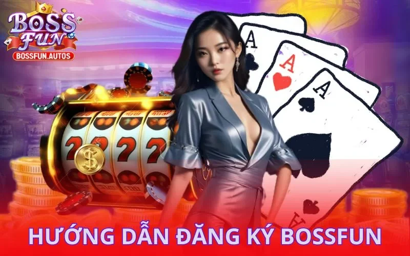 Hướng dẫn mở tài khoản, đăng ký Bossfun hợp lệ