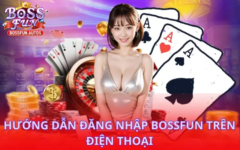 Hướng dẫn đăng nhập BOSSFUN trên điện thoại