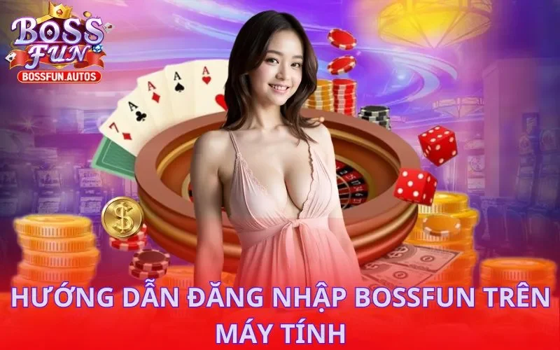 Hướng dẫn đăng nhập BOSSFUN trên máy tính thông qua web chính chức