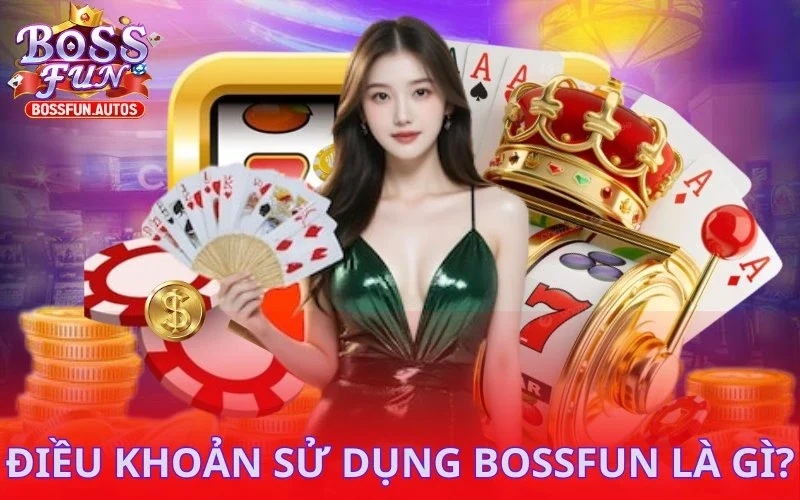Điều khoản sử dụng Bossfun là gì?