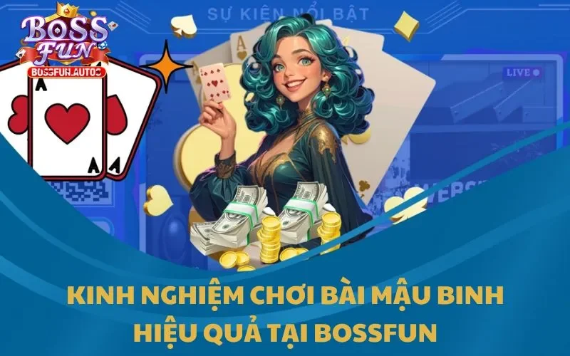 Kinh nghiệm chơi bài Mậu Binh hiệu quả tại Bossfun