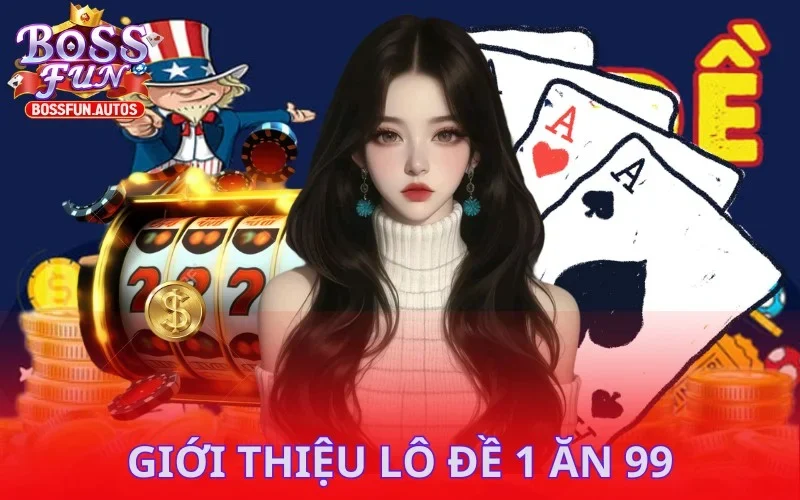 Tổng quan thông tin về lô đề 1 ăn 99 Bossfun