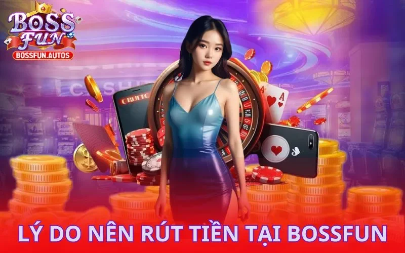 Lý do nên rút tiền tại Bossfun