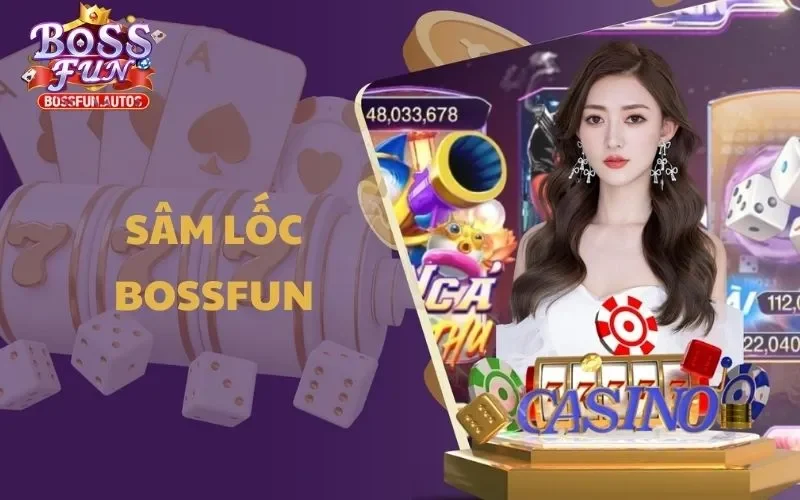Sâm Lốc Bossfun - Sân Chơi Đỉnh Cao, Thách Thức Mọi Cao Thủ