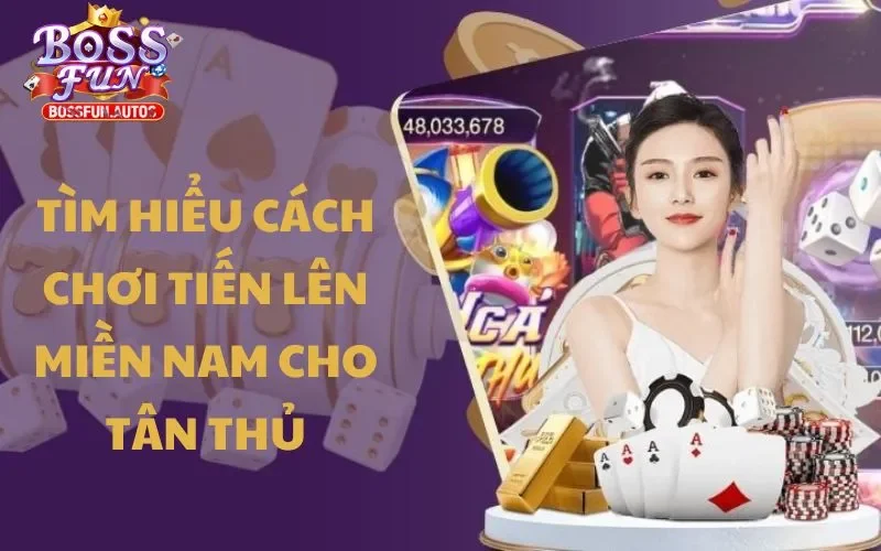 Tìm hiểu cách chơi Tiến Lên Miền Nam cho tân thủ